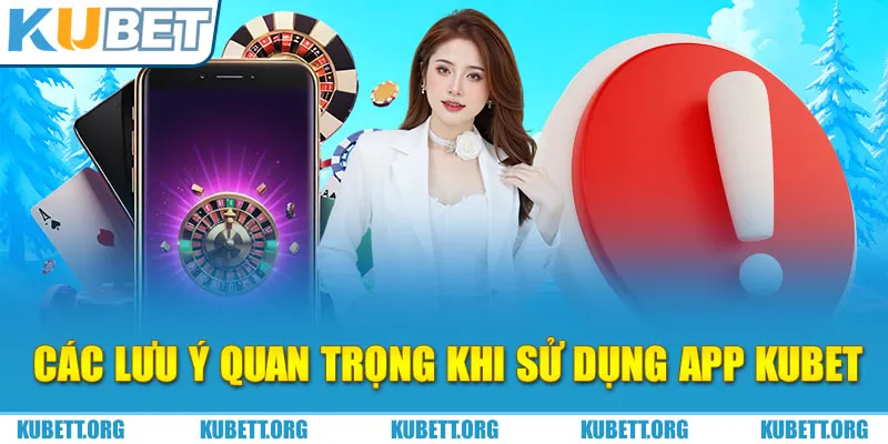 Các lưu ý quan trọng khi sử dụng app Kubet