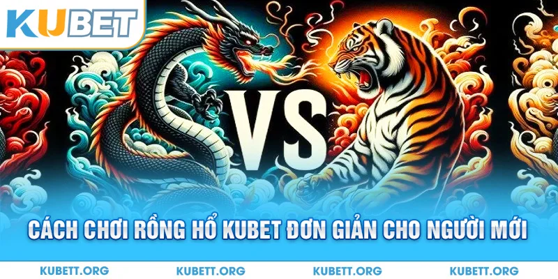 Cách chơi Rồng Hổ Kubet đơn giản cho người mới