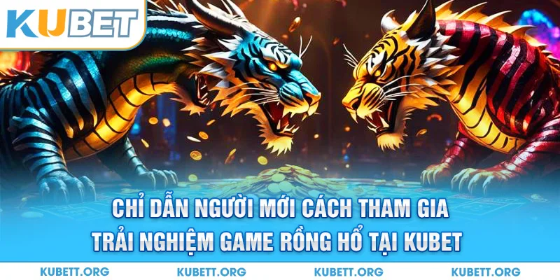 Chỉ dẫn cụ thể cho newbie cách tham gia trải nghiệm game Rồng Hổ tại Kubet