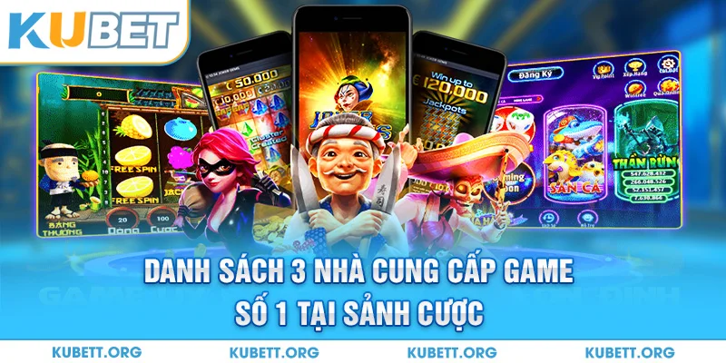 Danh sách 3 nhà cung cấp game số 1 tại sảnh cược