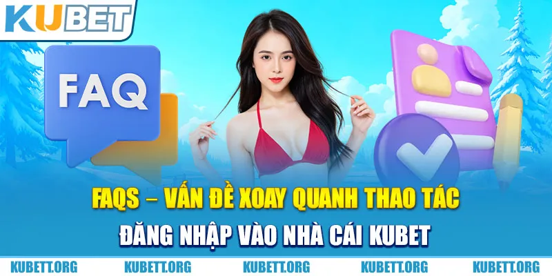 FAQs – Vấn đề xoay quanh thao tác đăng nhập vào nhà cái Kubet