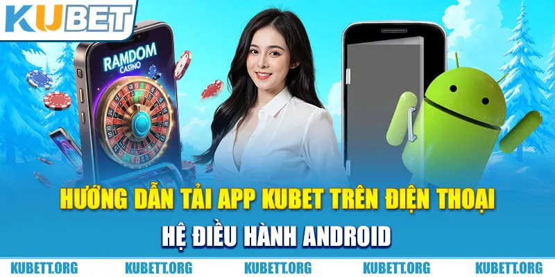 Hướng dẫn tải app Kubet trên điện thoại hệ điều hành Android