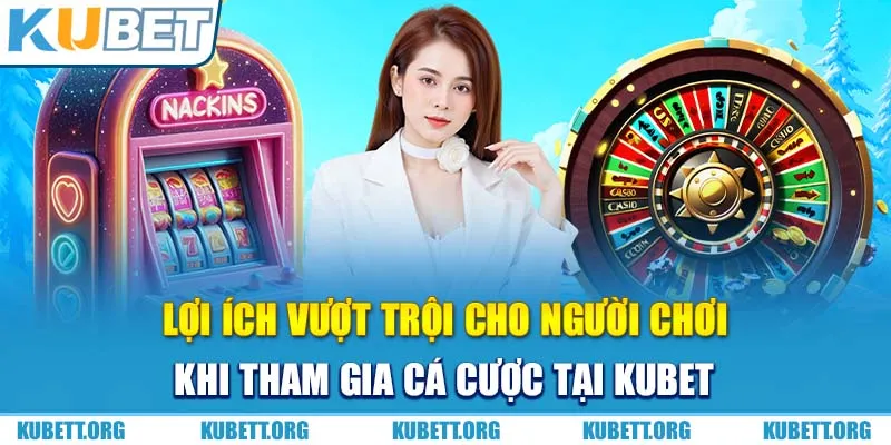Lợi ích vượt trội cho người chơi khi tham gia Kubet