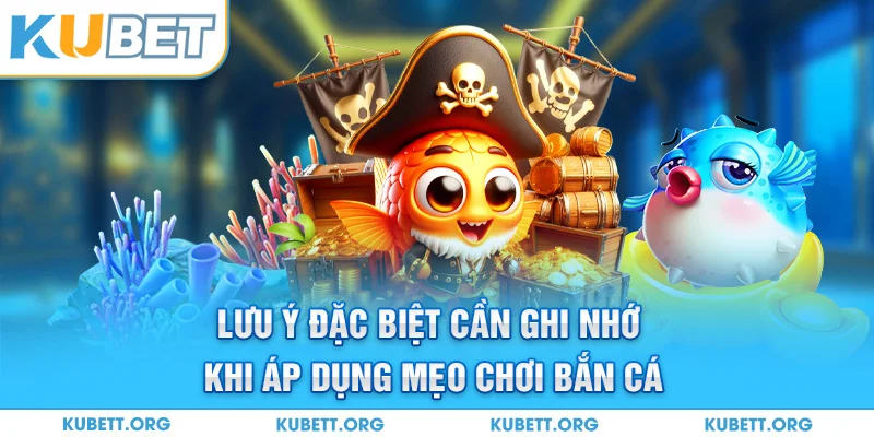 Lưu ý đặc biệt cần ghi nhớ khi áp dụng mẹo chơi bắn cá